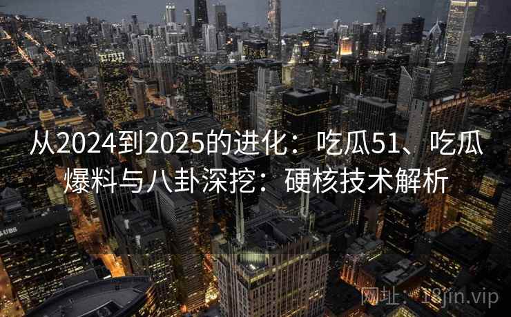 从2024到2025的进化：吃瓜51、吃瓜爆料与八卦深挖：硬核技术解析  第2张