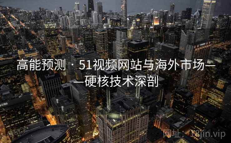 高能预测 · 51视频网站与海外市场——硬核技术深剖  第2张