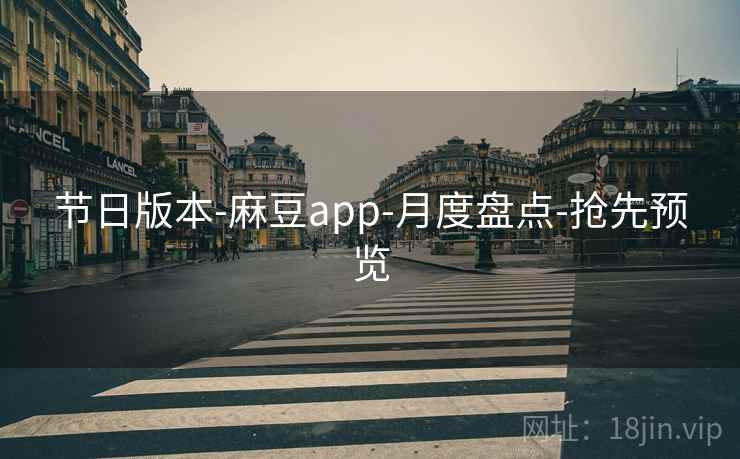 节日版本-麻豆app-月度盘点-抢先预览