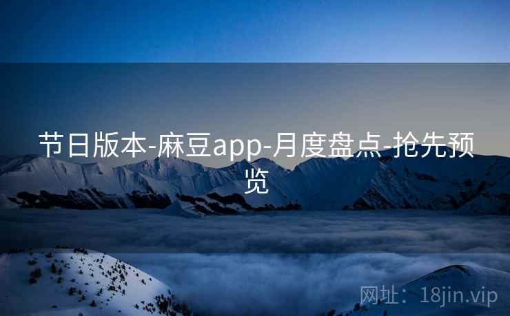 节日版本-麻豆app-月度盘点-抢先预览