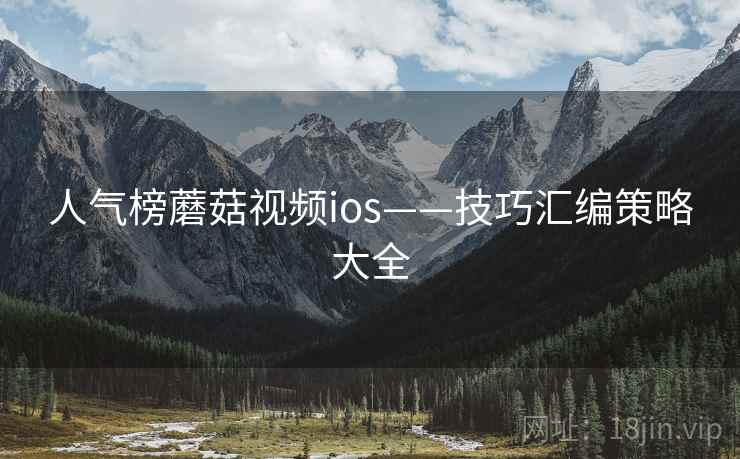 人气榜蘑菇视频ios——技巧汇编策略大全