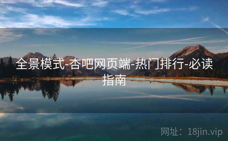 全景模式-杏吧网页端-热门排行-必读指南