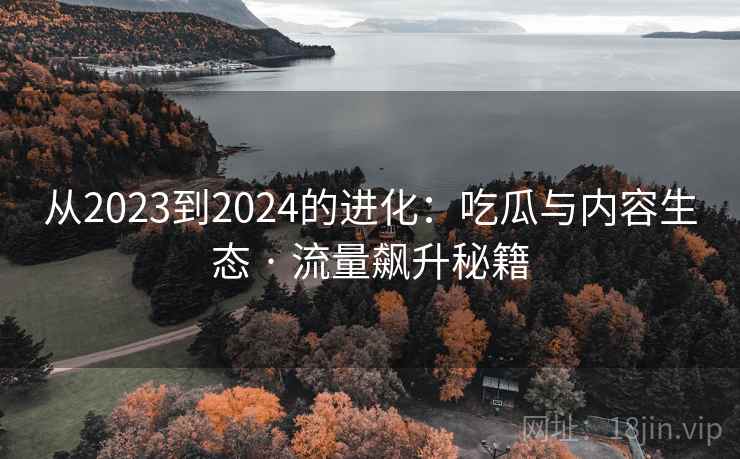 从2023到2024的进化：吃瓜与内容生态 · 流量飙升秘籍