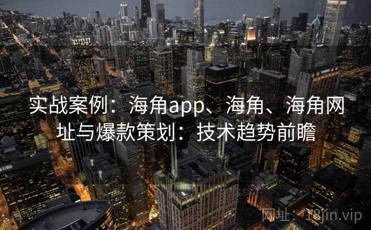 实战案例：海角app、海角、海角网址与爆款策划：技术趋势前瞻