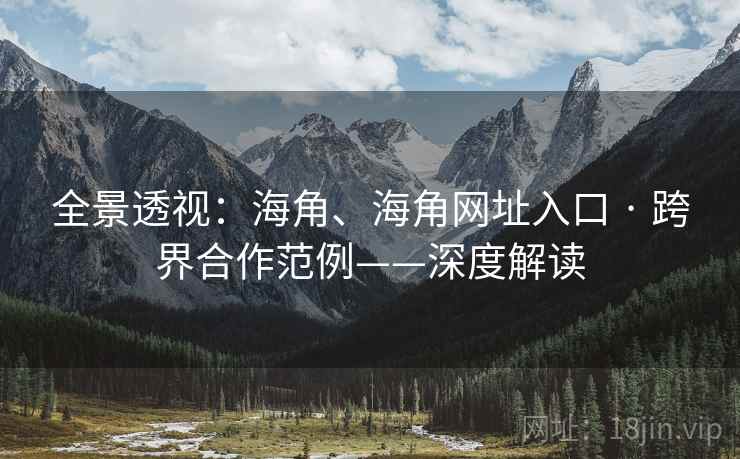 全景透视：海角、海角网址入口 · 跨界合作范例——深度解读