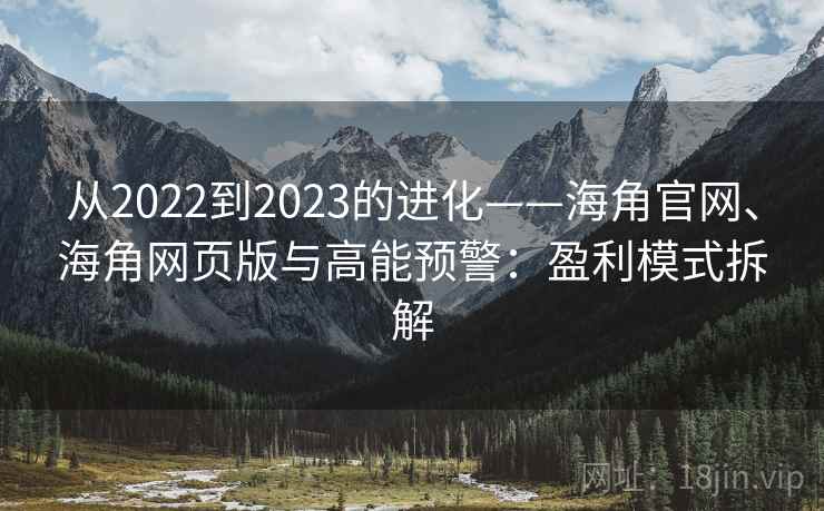 从2022到2023的进化——海角官网、海角网页版与高能预警：盈利模式拆解