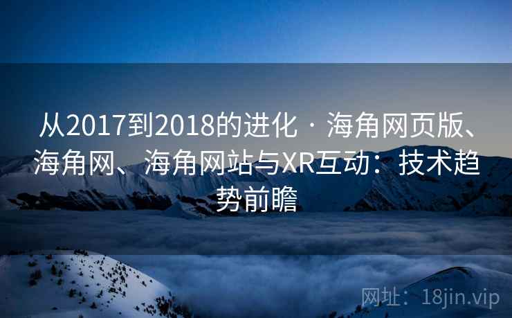 从2017到2018的进化 · 海角网页版、海角网、海角网站与XR互动：技术趋势前瞻