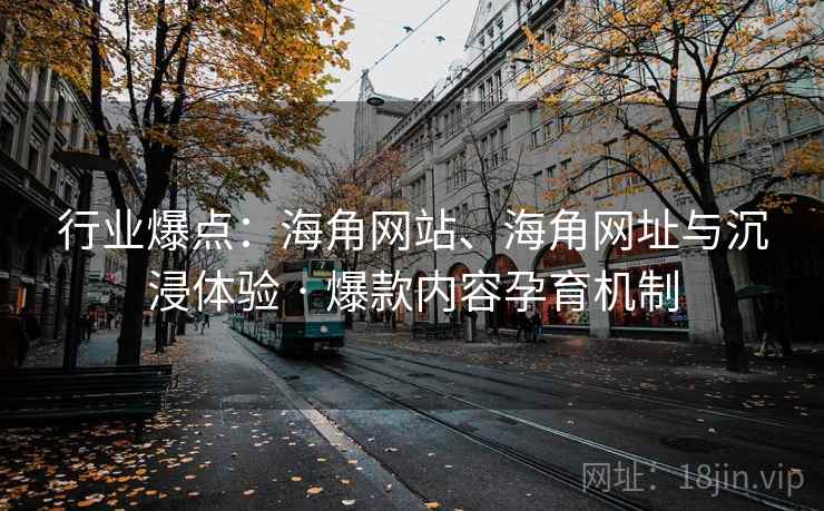 行业爆点：海角网站、海角网址与沉浸体验 · 爆款内容孕育机制