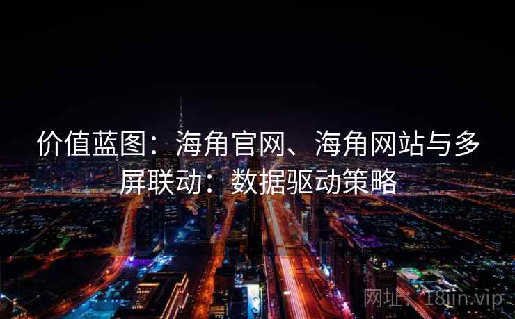 价值蓝图：海角官网、海角网站与多屏联动：数据驱动策略
