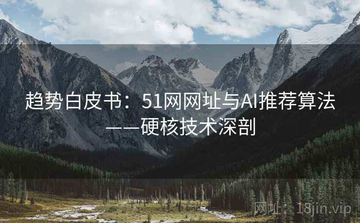 趋势白皮书：51网网址与AI推荐算法——硬核技术深剖