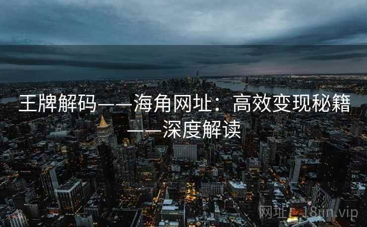 王牌解码——海角网址：高效变现秘籍——深度解读