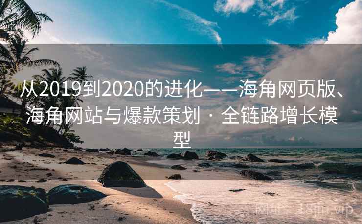 从2019到2020的进化——海角网页版、海角网站与爆款策划 · 全链路增长模型  第2张