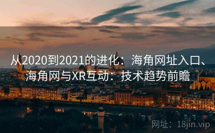 从2020到2021的进化：海角网址入口、海角网与XR互动：技术趋势前瞻