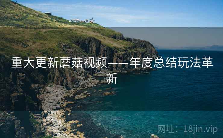 重大更新蘑菇视频——年度总结玩法革新