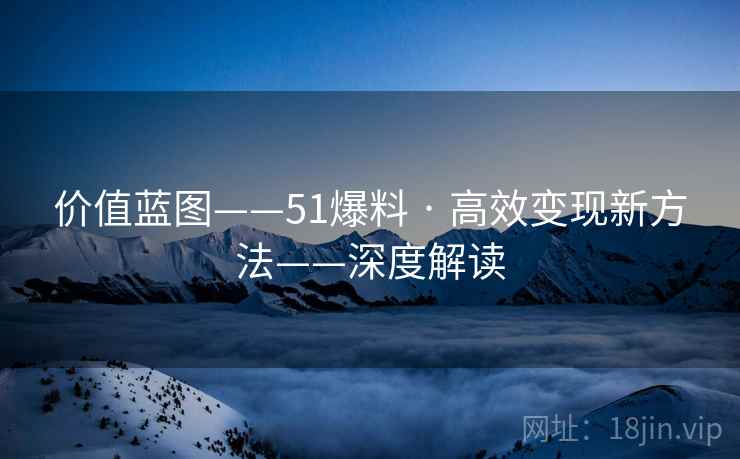 价值蓝图——51爆料 · 高效变现新方法——深度解读