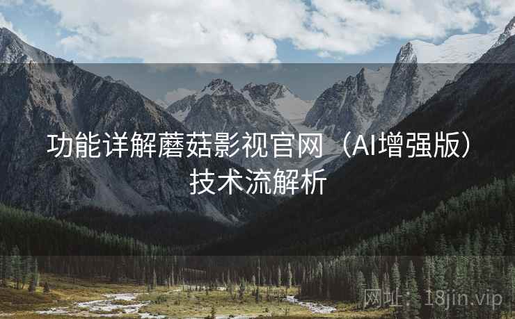 功能详解蘑菇影视官网（AI增强版）技术流解析