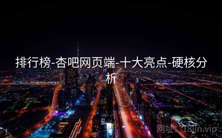 排行榜-杏吧网页端-十大亮点-硬核分析