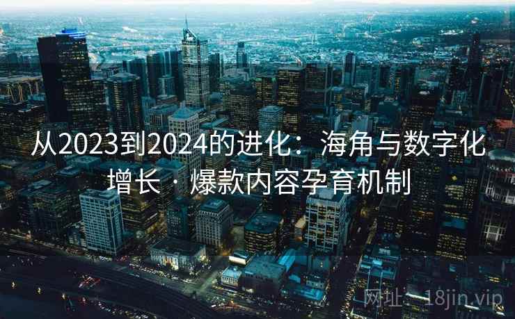 从2023到2024的进化：海角与数字化增长 · 爆款内容孕育机制