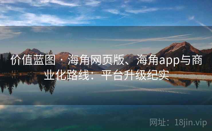 价值蓝图 · 海角网页版、海角app与商业化路线：平台升级纪实