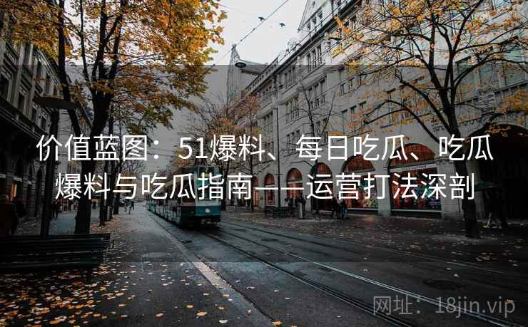 价值蓝图：51爆料、每日吃瓜、吃瓜爆料与吃瓜指南——运营打法深剖