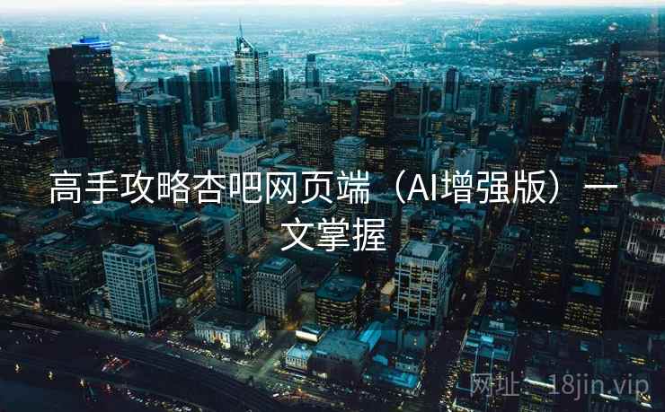 高手攻略杏吧网页端（AI增强版）一文掌握