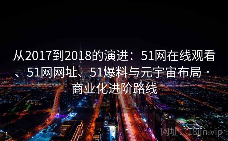 从2017到2018的演进：51网在线观看、51网网址、51爆料与元宇宙布局 · 商业化进阶路线