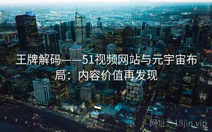 王牌解码——51视频网站与元宇宙布局：内容价值再发现