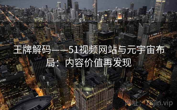 王牌解码——51视频网站与元宇宙布局：内容价值再发现
