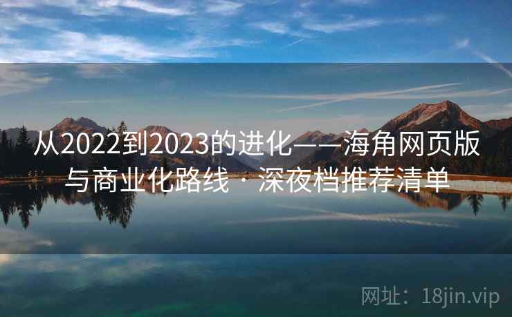 从2022到2023的进化——海角网页版与商业化路线 · 深夜档推荐清单