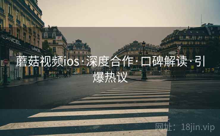 蘑菇视频ios·深度合作·口碑解读·引爆热议  第2张