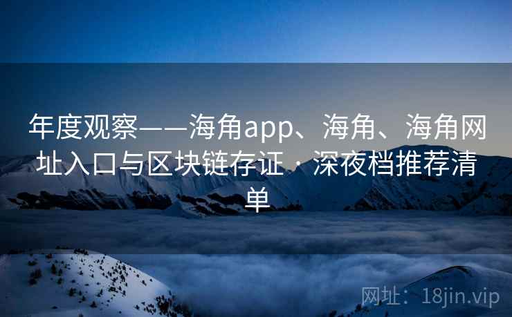 年度观察——海角app、海角、海角网址入口与区块链存证 · 深夜档推荐清单  第2张