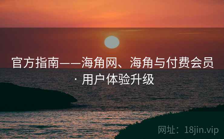 官方指南——海角网、海角与付费会员 · 用户体验升级